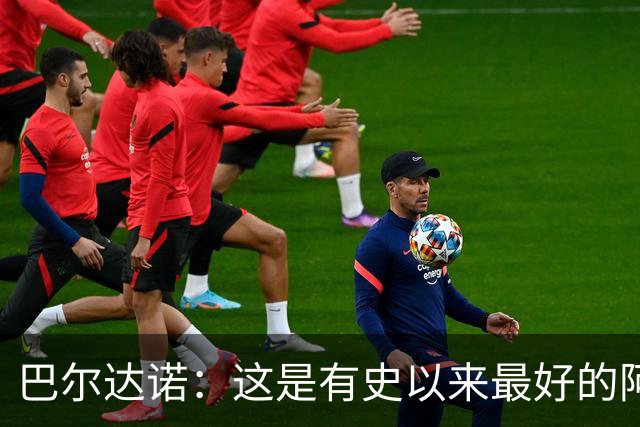 巴尔达诺：这是有史以来最好的阿根廷 梅西走着踢球没人拦得住他